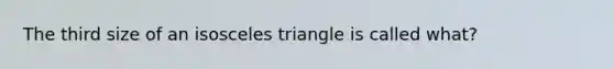 The third size of an isosceles triangle is called what?