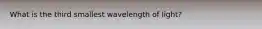 What is the third smallest wavelength of light?