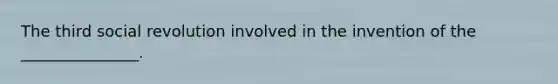 The third social revolution involved in the invention of the _______________.