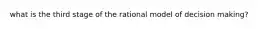 what is the third stage of the rational model of decision making?