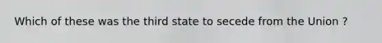 Which of these was the third state to secede from the Union ?