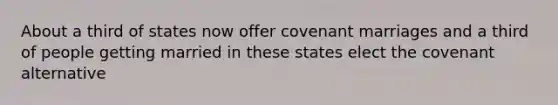 About a third of states now offer covenant marriages and a third of people getting married in these states elect the covenant alternative