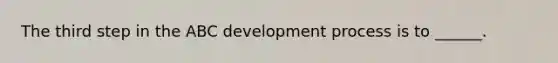 The third step in the ABC development process is to ______.