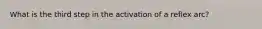 What is the third step in the activation of a reflex arc?