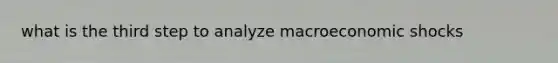 what is the third step to analyze macroeconomic shocks