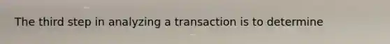 The third step in analyzing a transaction is to determine