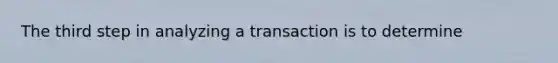 The third step in analyzing a transaction is to​ determine