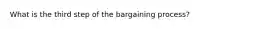 What is the third step of the bargaining process?