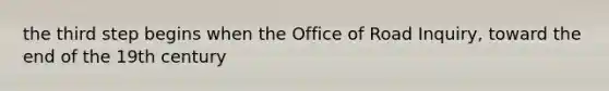 the third step begins when the Office of Road Inquiry, toward the end of the 19th century