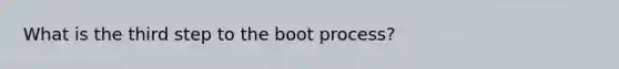 What is the third step to the boot process?