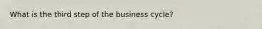 What is the third step of the business cycle?