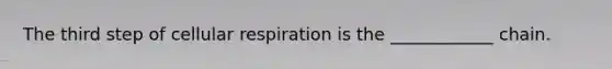 The third step of cellular respiration is the ____________ chain.