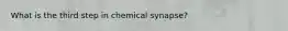 What is the third step in chemical synapse?