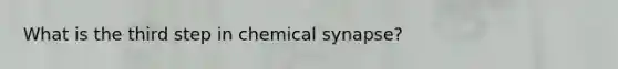 What is the third step in chemical synapse?