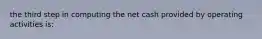 the third step in computing the net cash provided by operating activities is: