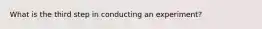 What is the third step in conducting an experiment?