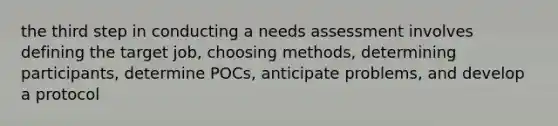 the third step in conducting a needs assessment involves defining the target job, choosing methods, determining participants, determine POCs, anticipate problems, and develop a protocol