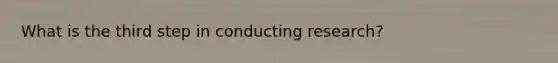 What is the third step in conducting research?
