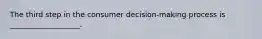 The third step in the consumer decision-making process is ___________________.