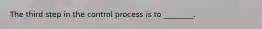 The third step in the control process is to ________.