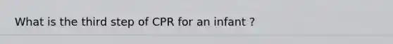 What is the third step of CPR for an infant ?