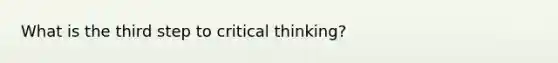 What is the third step to critical thinking?