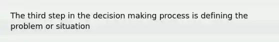 The third step in the <a href='https://www.questionai.com/knowledge/kuI1pP196d-decision-making' class='anchor-knowledge'>decision making</a> process is defining the problem or situation