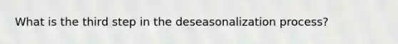 What is the third step in the deseasonalization process?