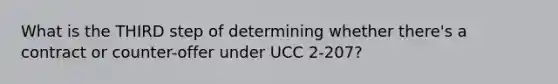 What is the THIRD step of determining whether there's a contract or counter-offer under UCC 2-207?