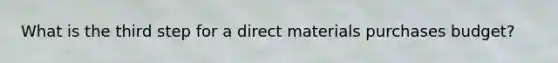 What is the third step for a direct materials purchases budget?