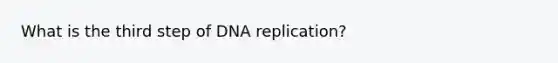 What is the third step of <a href='https://www.questionai.com/knowledge/kofV2VQU2J-dna-replication' class='anchor-knowledge'>dna replication</a>?