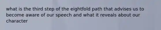 what is the third step of the eightfold path that advises us to become aware of our speech and what it reveals about our character