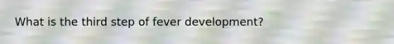What is the third step of fever development?