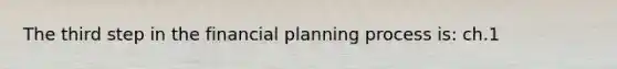 The third step in the financial planning process is: ch.1