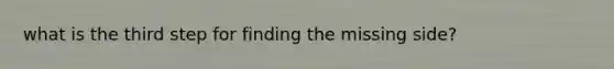 what is the third step for finding the missing side?