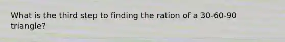 What is the third step to finding the ration of a 30-60-90 triangle?