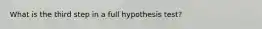 What is the third step in a full hypothesis test?