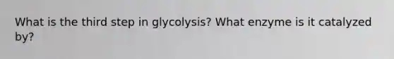 What is the third step in glycolysis? What enzyme is it catalyzed by?