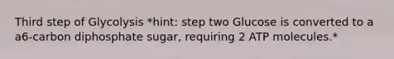 Third step of Glycolysis *hint: step two Glucose is converted to a a6-carbon diphosphate sugar, requiring 2 ATP molecules.*