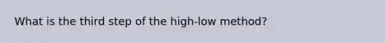 What is the third step of the high-low method?