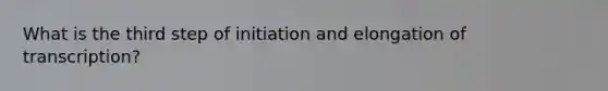 What is the third step of initiation and elongation of transcription?