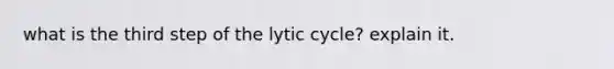 what is the third step of the lytic cycle? explain it.