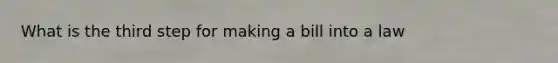What is the third step for making a bill into a law