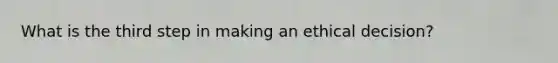 What is the third step in making an ethical decision?