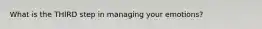 What is the THIRD step in managing your emotions?