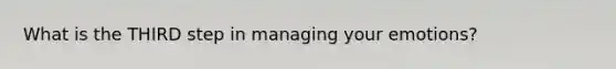 What is the THIRD step in managing your emotions?