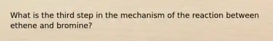 What is the third step in the mechanism of the reaction between ethene and bromine?