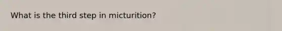 What is the third step in micturition?