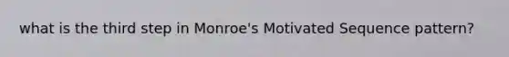 what is the third step in Monroe's Motivated Sequence pattern?