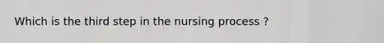 Which is the third step in the nursing process ?